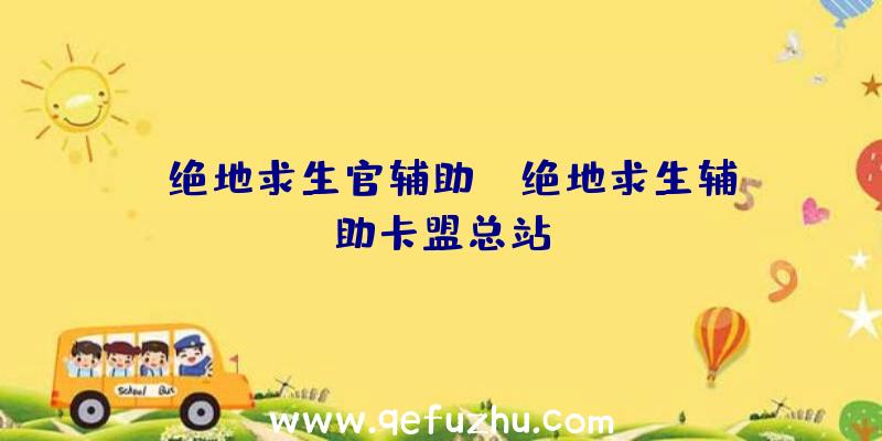 「绝地求生官辅助」|绝地求生辅助卡盟总站